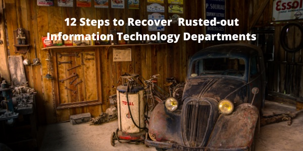 Twelve Steps to Recover Rusted Out Information Technology Departments